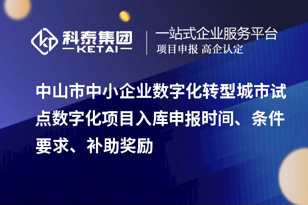 中山市中小企業(yè)數(shù)字化轉型城市試點數(shù)字化項目入庫申報時間、條件要求、補助獎勵