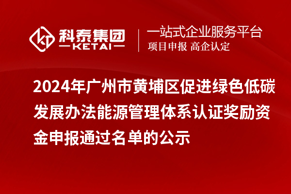 2024年廣州市黃埔區(qū)促進綠色低碳發(fā)展辦法能源管理體系認證獎勵資金申報通過名單的公示