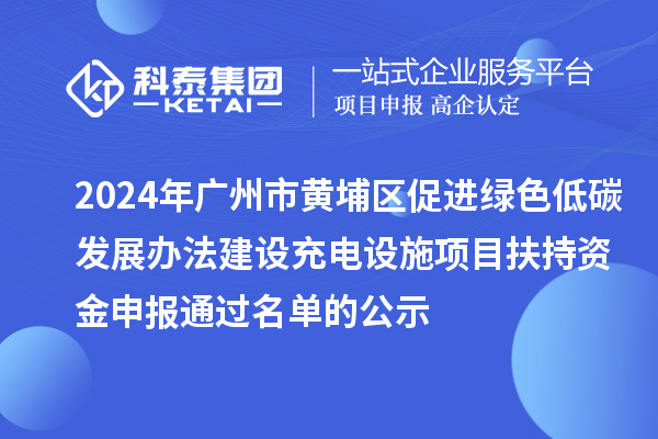 2024年廣州市黃埔區(qū)促進(jìn)綠色低碳發(fā)展辦法建設(shè)充電設(shè)施項(xiàng)目扶持資金申報(bào)通過(guò)名單的公示