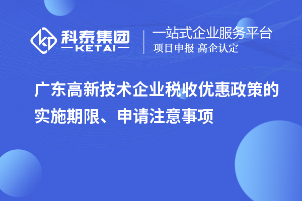 廣東高新技術(shù)企業(yè)稅收優(yōu)惠政策的實(shí)施期限、申請(qǐng)注意事項(xiàng)