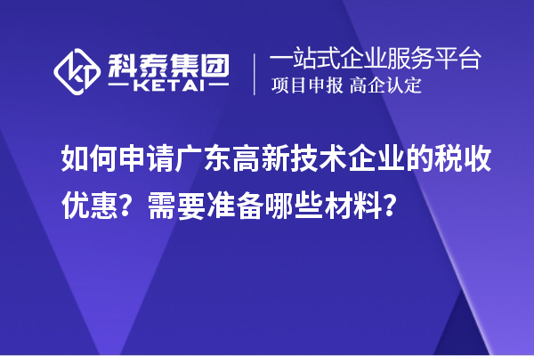 如何申請(qǐng)廣東高新技術(shù)企業(yè)的稅收優(yōu)惠？需要準(zhǔn)備哪些材料？