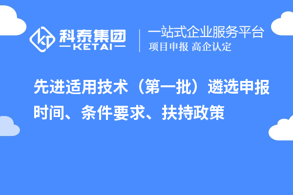 先進(jìn)適用技術(shù)（第一批）遴選申報(bào)時(shí)間、條件要求、扶持政策