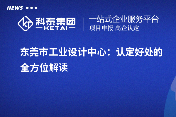 東莞市工業(yè)設計中心：認定好處的全方位解讀