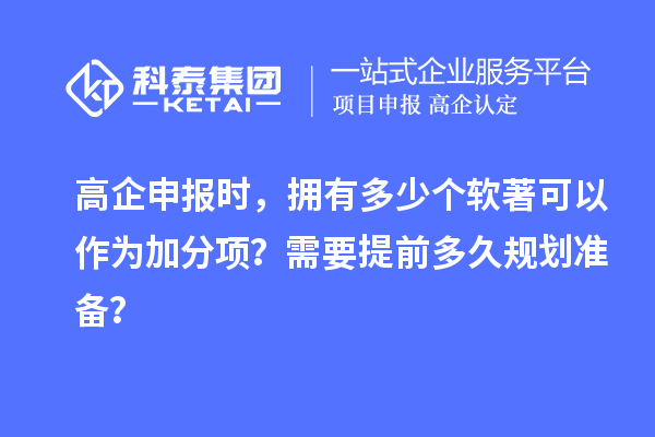 高企申報(bào)時(shí)，擁有多少個(gè)軟著可以作為加分項(xiàng)？需要提前多久規(guī)劃準(zhǔn)備？