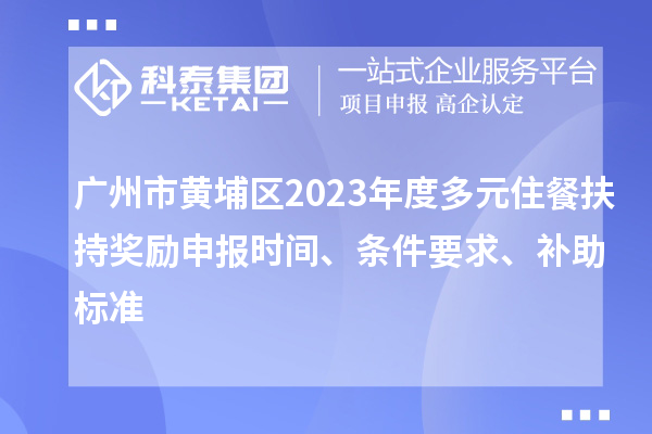 廣州市黃埔區(qū)2023年度多元住餐扶持獎勵申報時間、條件要求、補助標準