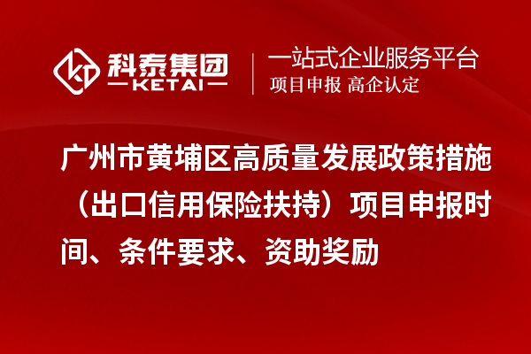 廣州市黃埔區(qū)高質量發(fā)展政策措施 （出口信用保險扶持）項目申報時間、條件要求、資助獎勵