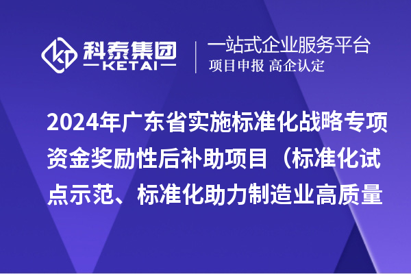 2024年廣東省實施標準化戰(zhàn)略專項資金獎勵性后補助項目（標準化試點示范、標準化助力制造業(yè)高質量發(fā)展重點項目“揭榜掛帥”、預制菜全產(chǎn)業(yè)鏈標準化試點）申報時間、條件要求