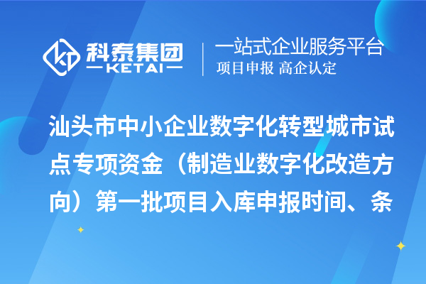 汕頭市中小企業(yè)數(shù)字化轉(zhuǎn)型城市試點專項資金（制造業(yè)數(shù)字化改造方向）第一批項目入庫申報時間、條件要求、補助獎勵