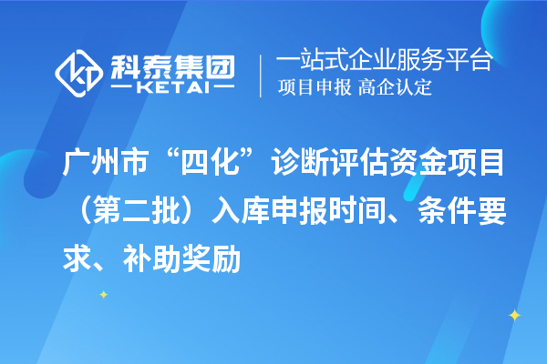 廣州市“四化”診斷評估資金項目（第二批）入庫申報時間、條件要求、補助獎勵