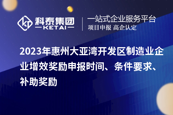 2023年惠州大亞灣開發(fā)區(qū)制造業(yè)企業(yè)增效獎(jiǎng)勵(lì)申報(bào)時(shí)間、條件要求、補(bǔ)助獎(jiǎng)勵(lì)
