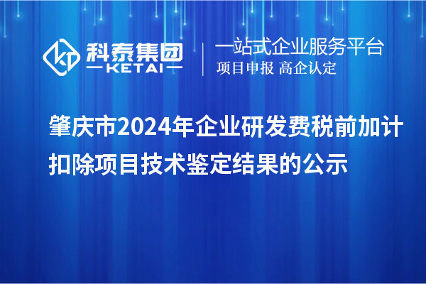 肇慶市2024年企業(yè)研發(fā)費(fèi)稅前加計(jì)扣除項(xiàng)目技術(shù)鑒定結(jié)果的公示