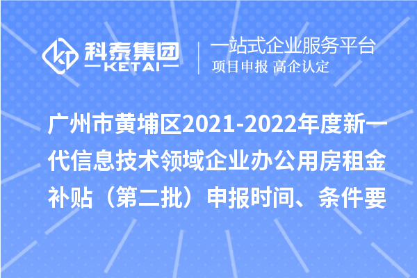 廣州市黃埔區(qū)2021-2022年度新一代信息技術(shù)領(lǐng)域企業(yè)辦公用房租金補(bǔ)貼（第二批）申報(bào)時(shí)間、條件要求、補(bǔ)助獎(jiǎng)勵(lì)