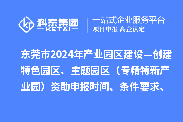 東莞市2024年產(chǎn)業(yè)園區(qū)建設(shè)—?jiǎng)?chuàng)建特色園區(qū)、主題園區(qū)（專精特新產(chǎn)業(yè)園）資助申報(bào)時(shí)間、條件要求、補(bǔ)助獎(jiǎng)勵(lì)