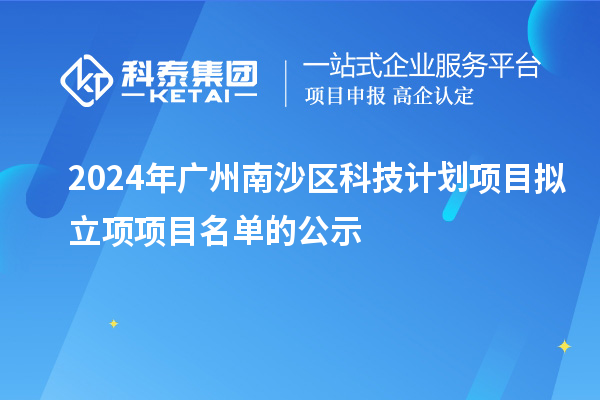 2024年廣州南沙區(qū)科技計劃項目擬立項項目名單的公示