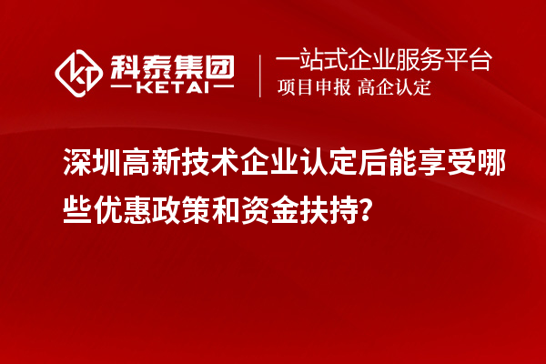 深圳高新技術(shù)企業(yè)認(rèn)定后能享受哪些優(yōu)惠政策和資金扶持？