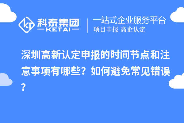 深圳高新認(rèn)定申報(bào)的時(shí)間節(jié)點(diǎn)和注意事項(xiàng)有哪些？如何避免常見(jiàn)錯(cuò)誤？