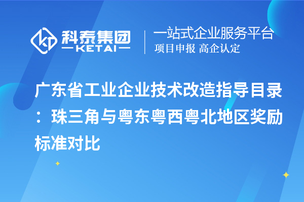 廣東省工業(yè)企業(yè)技術(shù)改造指導(dǎo)目錄：珠三角與粵東粵西粵北地區(qū)獎(jiǎng)勵(lì)標(biāo)準(zhǔn)對(duì)比