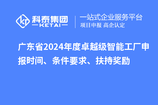 廣東省2024年度卓越級(jí)智能工廠申報(bào)時(shí)間、條件要求、扶持獎(jiǎng)勵(lì)
