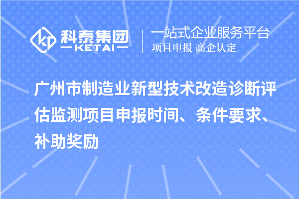 廣州市制造業(yè)新型技術(shù)改造診斷評(píng)估監(jiān)測(cè)項(xiàng)目申報(bào)時(shí)間、條件要求、補(bǔ)助獎(jiǎng)勵(lì)