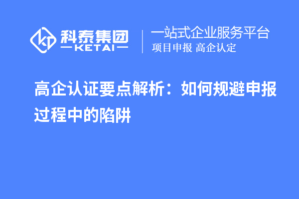 高企認證要點解析：如何規(guī)避申報過程中的陷阱