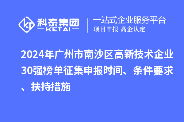 2024年廣州市南沙區(qū)高新技術(shù)企業(yè)30強(qiáng)榜單征集申報(bào)時(shí)間、條件要求、扶持措施