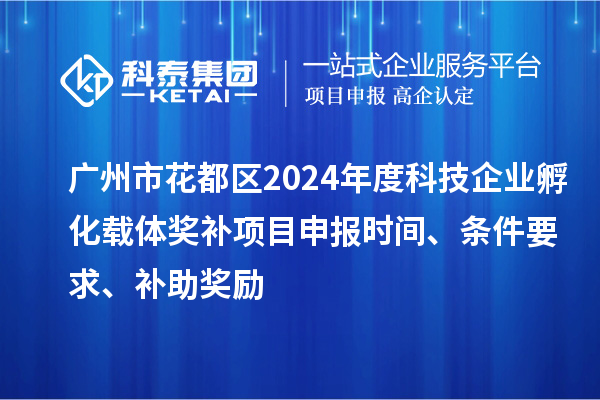 廣州市花都區(qū)2024年度科技企業(yè)孵化載體獎(jiǎng)補(bǔ)<a href=http://m.qiyeqqexmail.cn/shenbao.html target=_blank class=infotextkey>項(xiàng)目申報(bào)</a>時(shí)間、條件要求、補(bǔ)助獎(jiǎng)勵(lì)