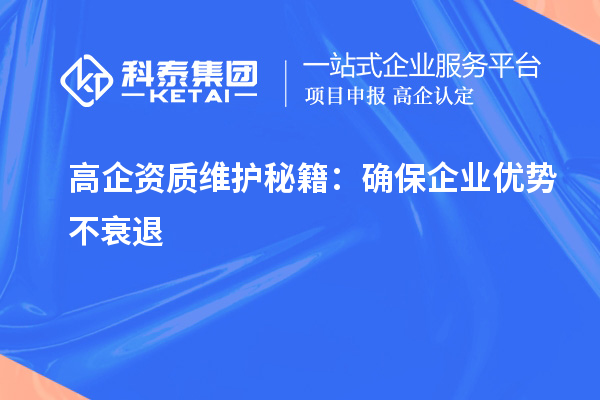 高企資質維護秘籍：確保企業(yè)優(yōu)勢不衰退