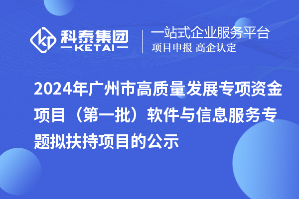 2024年廣州市促進(jìn)工業(yè)和信息化產(chǎn)業(yè)高質(zhì)量發(fā)展專項(xiàng)資金項(xiàng)目（第一批）軟件與信息服務(wù)專題擬扶持項(xiàng)目的公示