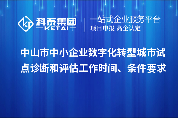 中山市中小企業(yè)數(shù)字化轉(zhuǎn)型城市試點診斷和評估工作時間、條件要求