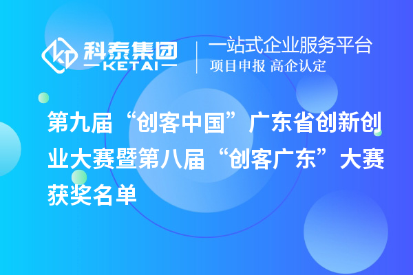 第九屆“創(chuàng)客中國”廣東省創(chuàng)新創(chuàng)業(yè)大賽暨第八屆“創(chuàng)客廣東”大賽獲獎名單