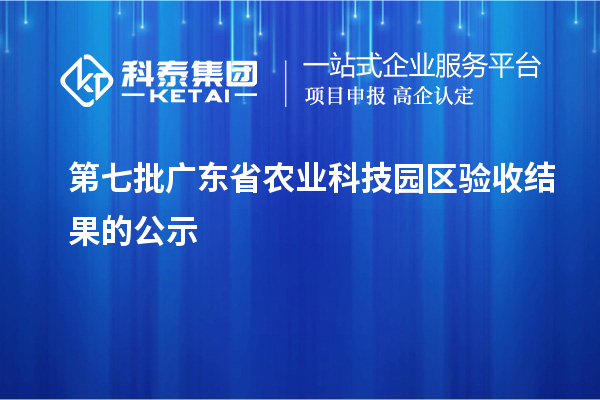 第七批廣東省農業(yè)科技園區(qū)驗收結果的公示