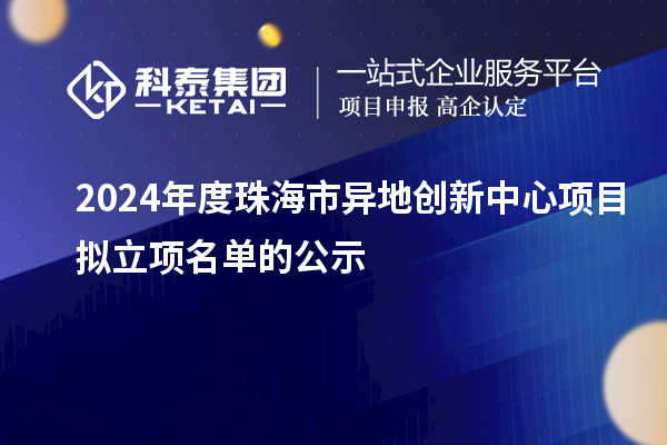 2024年度珠海市異地創(chuàng)新中心項目擬立項名單的公示