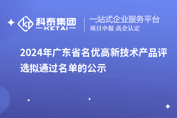 【3919項】2024年廣東省名優(yōu)高新技術(shù)產(chǎn)品評選擬通過名單的公示