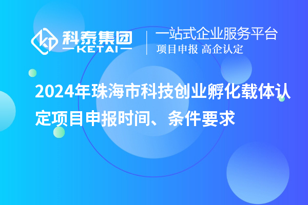 2024年珠海市科技創(chuàng)業(yè)孵化載體認(rèn)定項(xiàng)目申報(bào)時(shí)間、條件要求