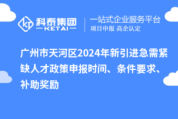 廣州市天河區(qū)2024年新引進(jìn)急需緊缺人才政策申報(bào)時(shí)間、條件要求、補(bǔ)助獎(jiǎng)勵(lì)
