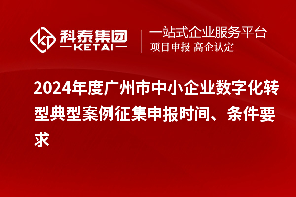 2024年度廣州市中小企業(yè)數(shù)字化轉(zhuǎn)型典型案例征集申報(bào)時(shí)間、條件要求