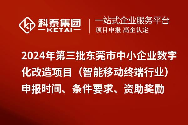 2024年第三批東莞市中小企業(yè)數(shù)字化改造項(xiàng)目（智能移動終端行業(yè)）申報時間、條件要求、資助獎勵