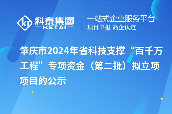 肇慶市2024年省科技支撐“百千萬(wàn)工程”專(zhuān)項(xiàng)資金（第二批）擬立項(xiàng)項(xiàng)目的公示