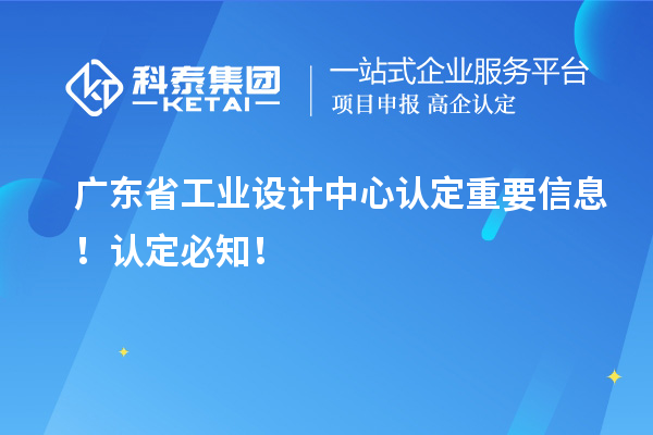 廣東省工業(yè)設計中心認定重要信息！認定必知！