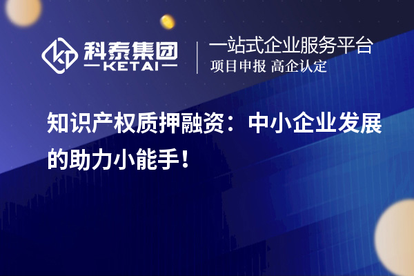 知識(shí)產(chǎn)權(quán)質(zhì)押融資：中小企業(yè)發(fā)展的助力小能手！