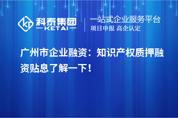 廣州市企業(yè)融資：知識(shí)產(chǎn)權(quán)質(zhì)押融資貼息了解一下！