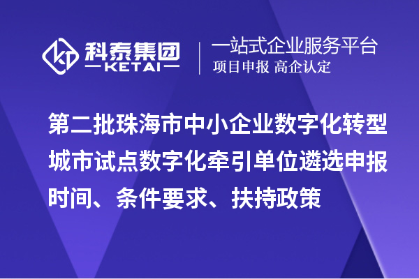 第二批珠海市中小企業(yè)數(shù)字化轉(zhuǎn)型城市試點(diǎn)數(shù)字化牽引單位遴選申報(bào)時(shí)間、條件要求、扶持政策