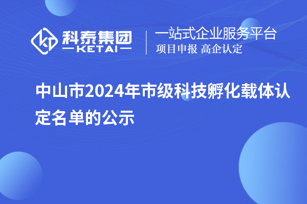 中山市2024年市級(jí)科技孵化載體認(rèn)定名單的公示