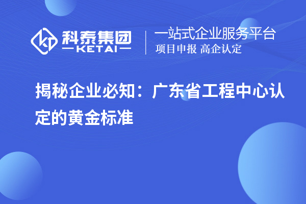 揭秘企業(yè)必知：廣東省工程中心認(rèn)定的黃金標(biāo)準(zhǔn)