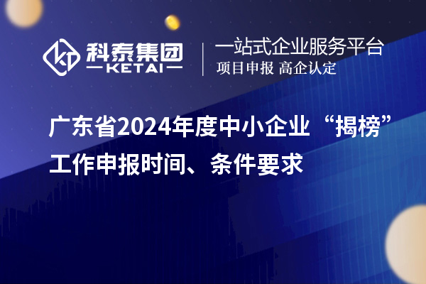 廣東省2024年度中小企業(yè)“揭榜”工作申報(bào)時(shí)間、條件要求