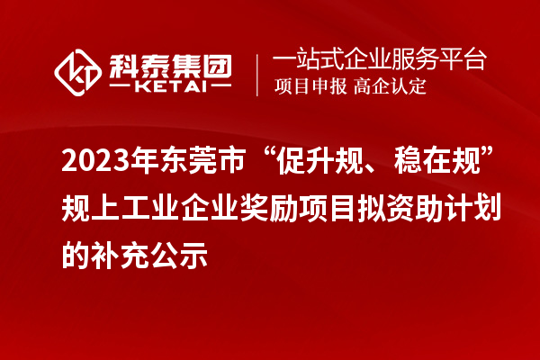 2023年東莞市“促升規(guī)、穩(wěn)在規(guī)”規(guī)上工業(yè)企業(yè)獎(jiǎng)勵(lì)項(xiàng)目擬資助計(jì)劃的補(bǔ)充公示