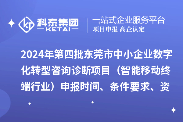 2024年第四批東莞市中小企業(yè)數(shù)字化轉(zhuǎn)型咨詢診斷項(xiàng)目（智能移動終端行業(yè)）申報(bào)時(shí)間、條件要求、資助獎(jiǎng)勵(lì)