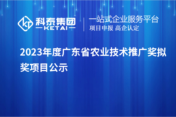 2023年度廣東省農(nóng)業(yè)技術(shù)推廣獎擬獎項(xiàng)目公示
