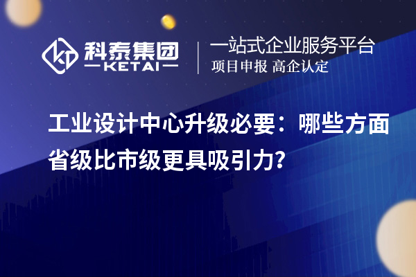 工業(yè)設計中心升級必要：哪些方面省級比市級更具吸引力？