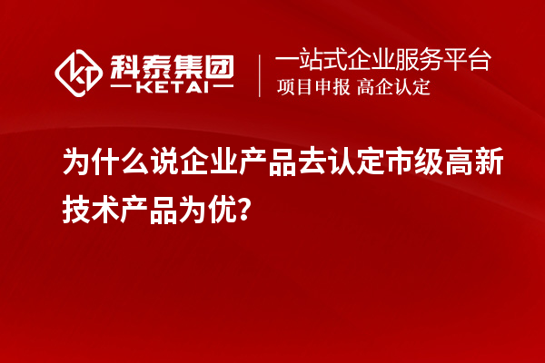 為什么說企業(yè)產(chǎn)品去認定市級高新技術產(chǎn)品為優(yōu)？